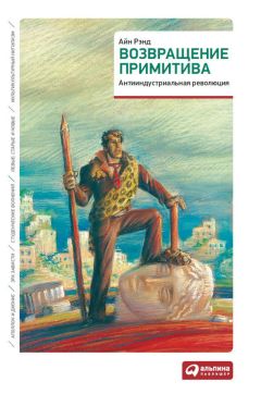 Айн Рэнд - Возвращение примитива. Антииндустриальная революция