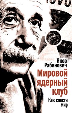 Яков Рабинович - Мировой ядерный клуб. Как спасти мир