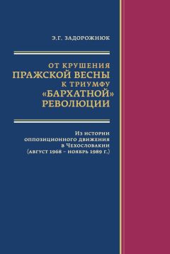 Элла Задорожнюк - От крушения Пражской весны к триумфу «бархатной» революции. Из истории оппозиционного движения в Чехословакии (август 1968 – ноябрь 1989 г.)