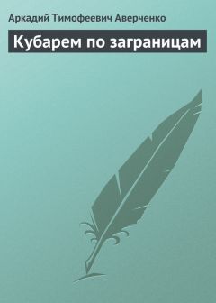 Аркадий Аверченко - Кубарем по заграницам