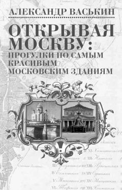 Александр Васькин - Открывая Москву: прогулки по самым красивым московским зданиям