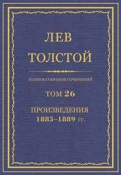 Лев Толстой - Полное собрание сочинений. Том 26. Произведения 1885–1889 гг. О жизни