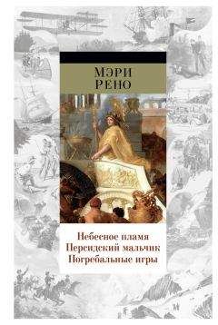 Мэри Рено - Небесное пламя. Персидский мальчик. Погребальные игры (сборник)