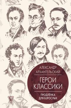 Александр Архангельский - Герои классики. Продленка для взрослых