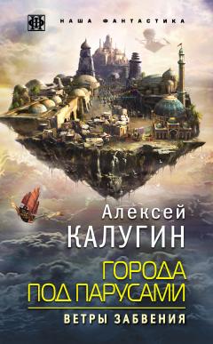 Алексей Калугин - Города под парусами. Ветры Забвения