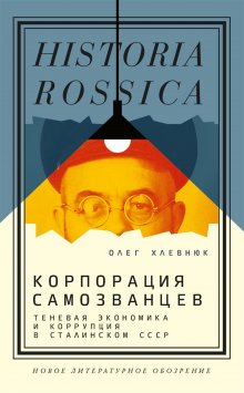 Олег Хлевнюк - Корпорация самозванцев. Теневая экономика и коррупция в сталинском СССР